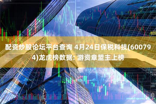 配资炒股论坛平台查询 4月24日保税科技(600794)龙虎榜数据: 游资章盟主上榜