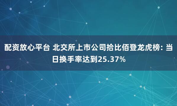 配资放心平台 北交所上市公司拾比佰登龙虎榜: 当日换手率达到25.37%